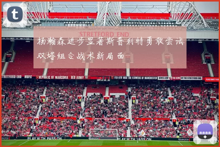 杨瀚森进步显著斯普利特勇敢尝试双塔组合战术新局面