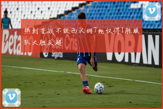 热刺苦战不敌西汉姆7轮仅得1胜狼队大胜反超