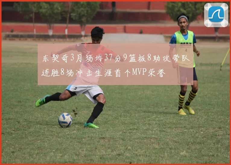 东契奇3月场均37分9篮板8助攻带队连胜8场冲击生涯首个MVP荣誉