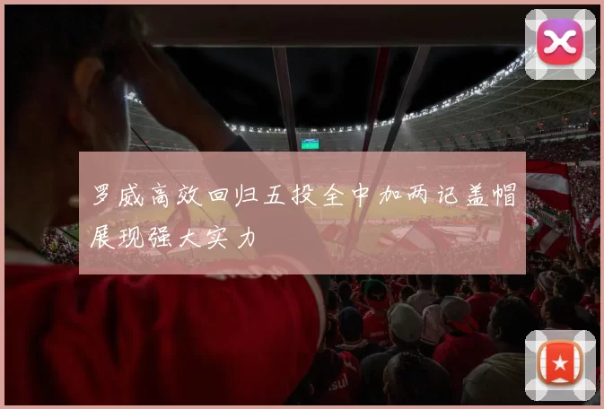 罗威高效回归五投全中加两记盖帽展现强大实力