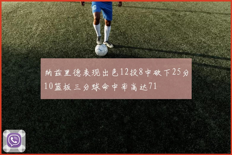 纳兹里德表现出色12投8中砍下25分10篮板三分球命中率高达71