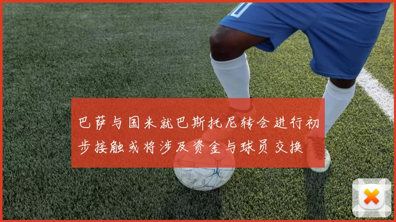 巴萨与国米就巴斯托尼转会进行初步接触或将涉及资金与球员交换